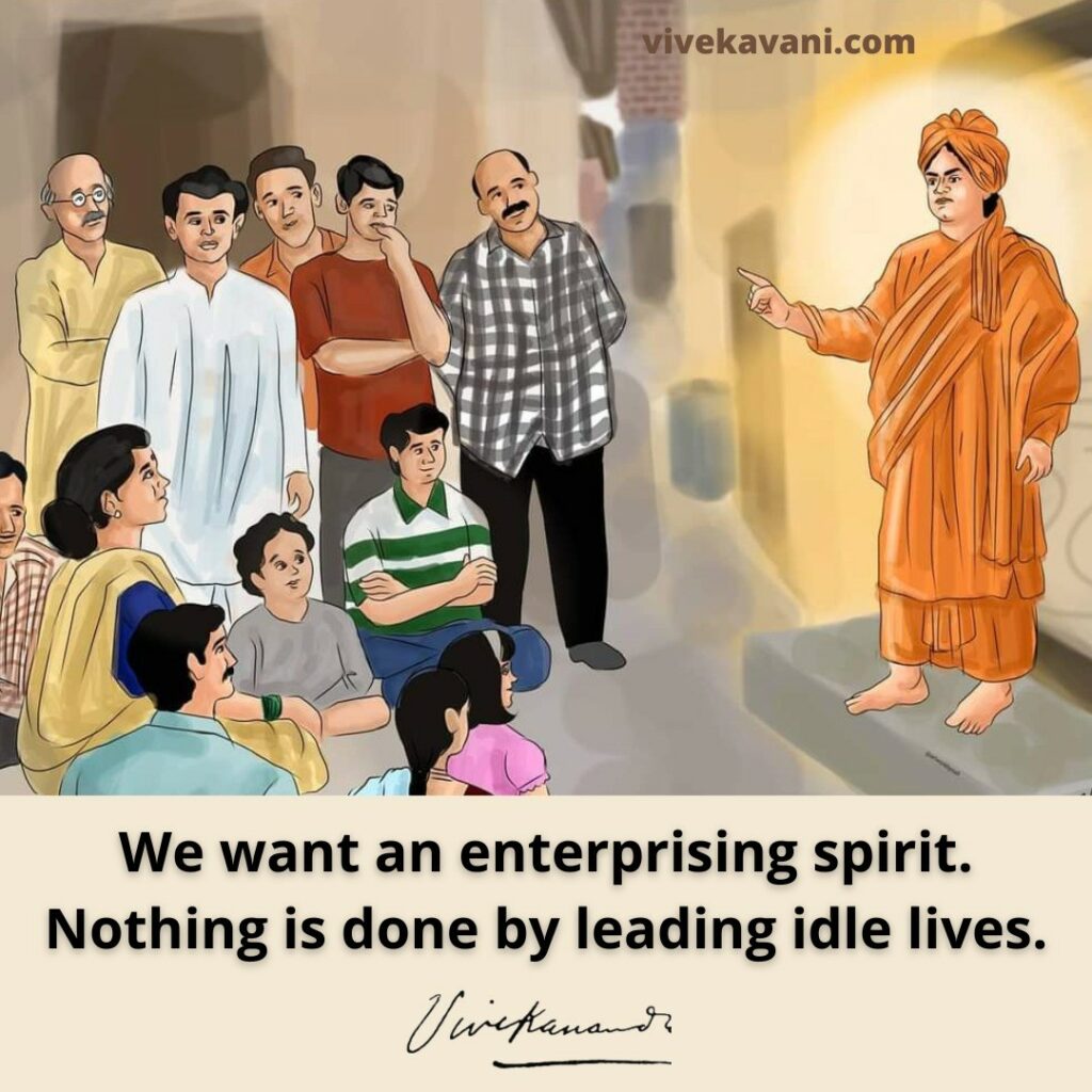 We want an enterprising spirit. Nothing is done by leading idle lives.
- Swami Vivekananda
